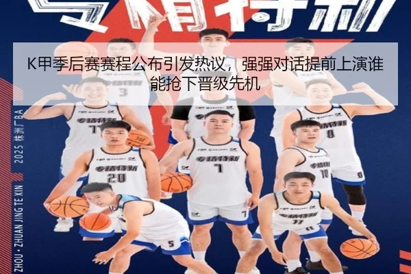 K甲季后赛赛程公布引发热议，强强对话提前上演谁能抢下晋级先机（yuntiyu）