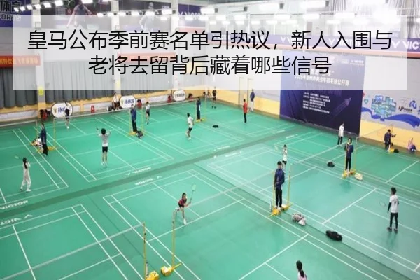 皇马公布季前赛名单引热议，新人入围与老将去留背后藏着哪些信号 - yuntiyu